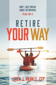 Retire Your Way : Don't Just Dream About Retirement, Plan For It