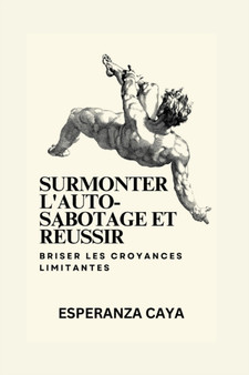 Surmonter l'auto-sabotage et reussir : Briser les croyances limitantes : 16