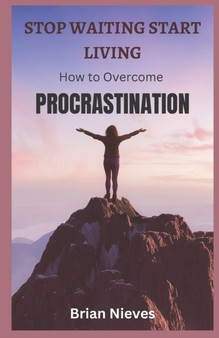 Stop Waiting, Start Living : How To Overcome Procrastination