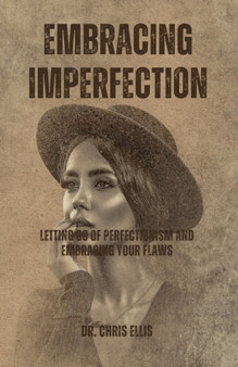 Embracing Imperfection : Letting Go of Perfectionism and Embracing Your Flaws