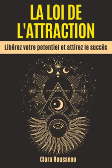 La Loi de l'Attraction : Liberez votre potentiel et attirez le succes
