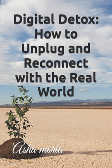 Digital Detox : How to Unplug and Reconnect with the Real World