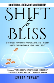 Shift to Bliss : Embrace 5 Transformative Habits and Mindset Shifts for Unlocking Your Happy Self!