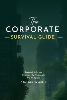 The Corporate Survival Guide : Strategies and Tactics to Thrive in the Workplace