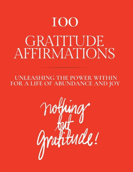 100 Gratitude Affirmations : Unleashing the Power Within for a Life of Abundance and Joy