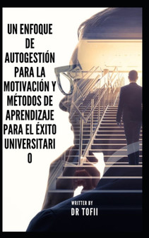 Un Enfoque de Autogestion Para La Motivacion Y Metodos de Aprendizaje Para El Exito Universitario