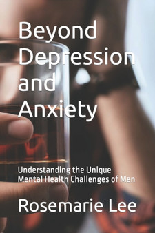 Beyond Depression and Anxiety : Understanding the Unique Mental Health Challenges of Men Beyond Depression and Anxiety : Understanding the Unique Mental Health Challenges of Men