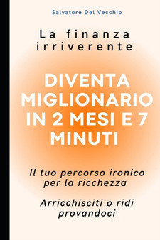 La finanza personale irriverente : Diventa miGlionario in 2 mesi e 7 minuti