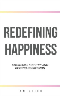 Redefining Happiness : Strategies for Thriving Beyond Depression
