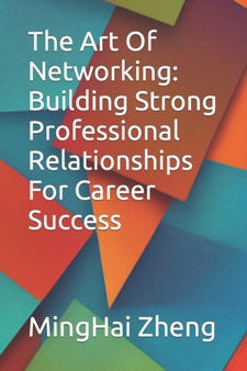 The Art Of Networking : Building Strong Professional Relationships For Career Success