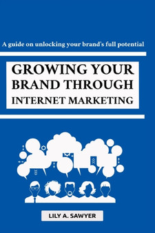 Growing Your Brand Through Internet Marketing : A guide on unlocking your brand's full potential