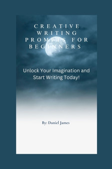 Creative writing prompts for beginners : Unlock Your Imagination and Start Writing Today!