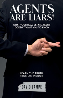 Agents Are Liars! : What Your Real Estate Agent Doesn't Want You To Know