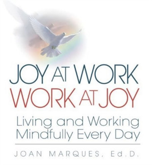 Joy at Work Work at Joy : Living and Working Mindfully Every Day