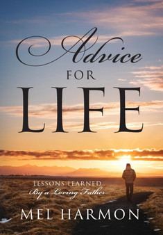 Advice for Life : Lessons Learned By A Loving Father