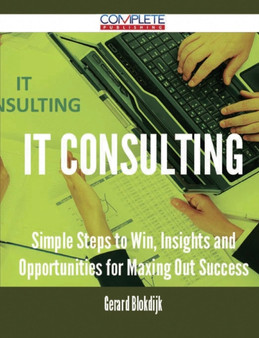 It Consulting - Simple Steps to Win, Insights and Opportunities for Maxing Out Success