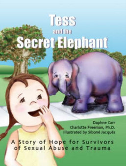 Tess and the Secret Elephant : A Story of Hope for Survivors of Sexual Abuse and Trauma