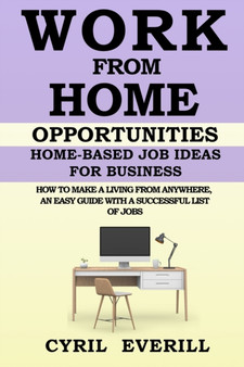 Work from Home Opportunities : Home Based Job Ideas For Business, How To Make A Living From Anywhere, An Easy Guide With A Successful List Of Jobs