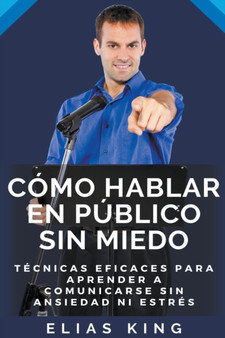 Como Hablar En Publico Sin Miedo : Tecnicas Eficaces Para Aprender A Comunicarse Sin Ansiedad Ni Estres