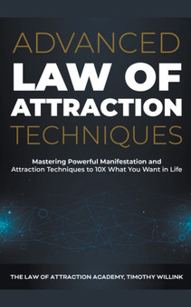 Advanced Law of Attraction Techniques : Mastering Powerful Manifestation and Attraction Techniques to 10X What You Want in Life Advanced Law of Attraction Techniques : Mastering Powerful Manifestation and Attraction Techniques to 10X What You Want in Life