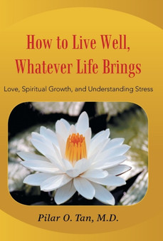 How to Live Well, Whatever Life Brings : Love, Spiritual Growth, and Understanding Stress