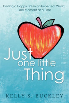 Just One Little Thing : Finding a Happy Life in an Imperfect World, One Moment at a Time