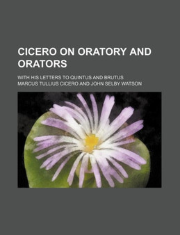 Cicero on Oratory and Orators; With His Letters to Quintus and Brutus