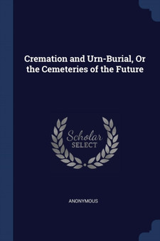 Cremation and Urn-Burial, Or the Cemeteries of the Future