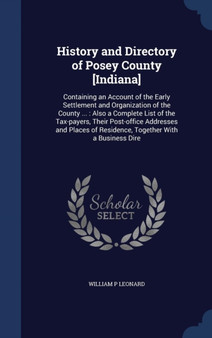 History and Directory of Posey County [Indiana] : Containing an Account of the Early Settlement and Organization of the County ...: Also a Complete List of the Tax-payers, Their Post-office Addresses