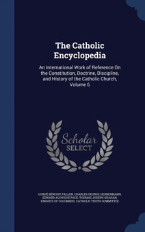 The Catholic Encyclopedia : An International Work of Reference on the Constitution, Doctrine, Discipline, and History of the Catholic Church, Volume 6