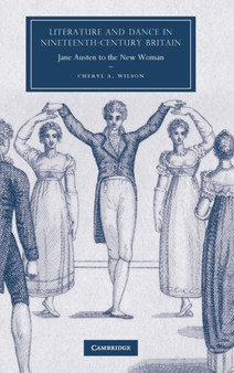 Literature and Dance in Nineteenth-Century Britain : Jane Austen to the New Woman by Cheryl A. Wilson - Hardback