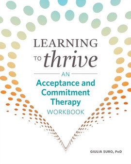 Learning to Thrive : An Acceptance and Commitment Therapy Workbook