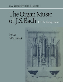 The Organ Music of J. S. Bach: Volume 3, A Background by Peter Williams - Paperback