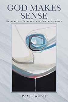 God Makes Sense : Revelation, Presence, and Contradictions