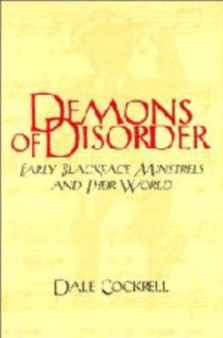 Demons of Disorder : Early Blackface Minstrels and their World by Dale Cockrell - Hardback