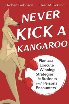 Never Kick a Kangaroo : Plan and Execute Winning Strategies in Business and Personal Encounters