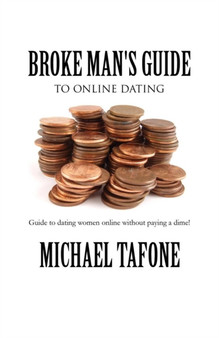 Broke Man's Guide to Online Dating : Guide to Dating Women Online Without Paying a Dime!