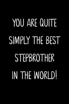 You Are Quite Simply The Best Stepbrother In The World! : A Simple, Beautiful And Unique Gift Of Appreciation For A Much Loved Stepbrother.