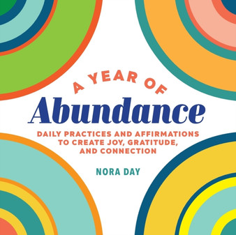 A Year of Abundance : Daily Practices and Affirmations to Create Joy, Gratitude, and Connection