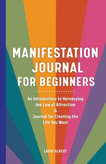 Manifestation Journal for Beginners : An Introduction to Harnessing the Law of Attraction & Journal for Creating the Life You Want