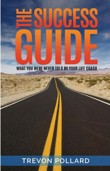 The Success Guide, What You Were Never Told by Your Life Coach
