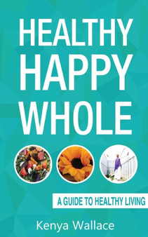 Healthy Happy Whole A Guide to Healthy Living
