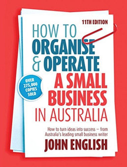 How to Organise & Operate a Small Business in Australia : How to turn ideas into success - from Australia's leading small business writer
