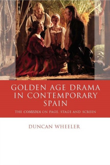 Golden Age Drama in Contemporary Spain : The Comedia on Page, Stage and Screen by Duncan Wheeler - Hardback