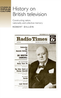 History on British Television : Constructing Nation, Nationality and Collective Memory by Robert Dillon - Hardback