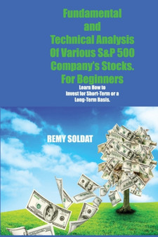 Fundamental and Technical Analysis Of Various S&P 500 Company's Stocks. For Beginners : First Steps to Learn About the Stock Market, Overcome Your Fears and Start Investing Your Money
