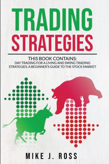 Trading Strategies : This book contains: Day Trading for A Living and Swing Trading Strategies. A Beginner's Guide to the Stock Market