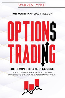 Options Trading : For Your Financial Freedom. The Complete Crash Course on All You Need to Know about Options Investing to Create a Real Alternative Income Options Trading : For Your Financial Freedom. The Complete Crash Course on All You Need to Know about Options Investing to Create a Real Alternative Income