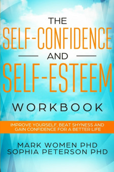 The Self-Confidence and Self-Esteem Workbook : Improve Yourself, Beat Shyness, and Gain Confidence for a Better Life