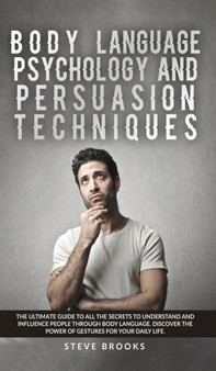 Body Language Psychology and Persuasion Techniques : The Ultimate Guide to all the Secrets to Understand and Influence People Through Body Language. Discover the Power of Gestures for Your Daily Life.